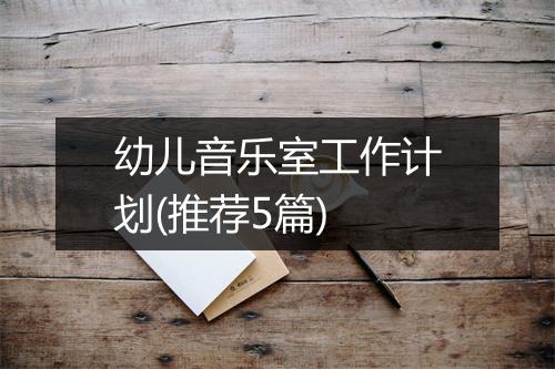 幼儿音乐室工作计划(推荐5篇)