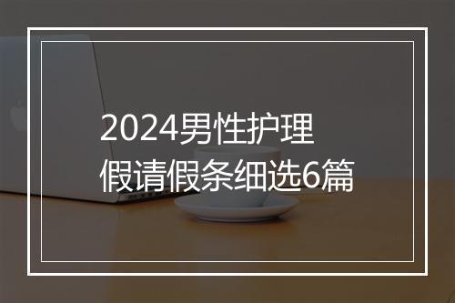 2024男性护理假请假条细选6篇