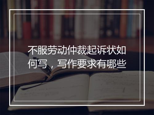 不服劳动仲裁起诉状如何写,写作要求有哪些