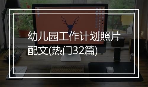 幼儿园工作计划照片配文(热门32篇)