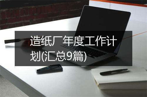 造纸厂年度工作计划(汇总9篇)
