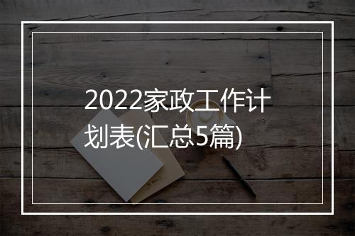 2022家政工作计划表(汇总5篇)