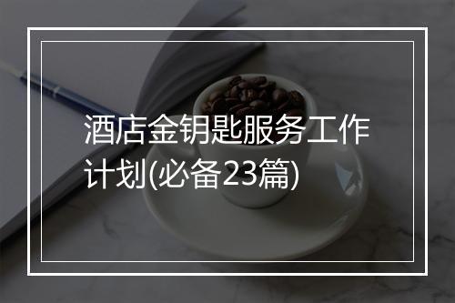 酒店金钥匙服务工作计划(必备23篇)