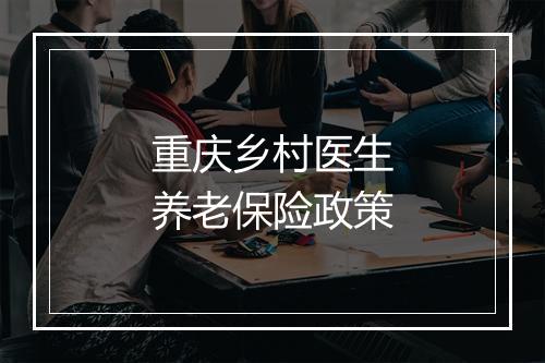 重庆乡村医生养老保险政策