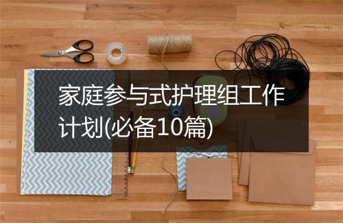 家庭参与式护理组工作计划(必备10篇)