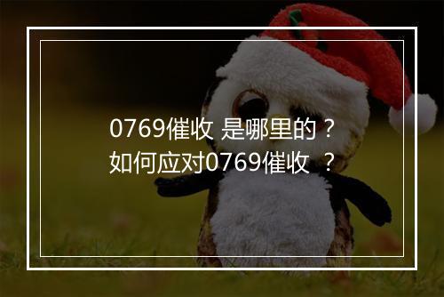 0769催收 是哪里的?如何应对0769催收 ?