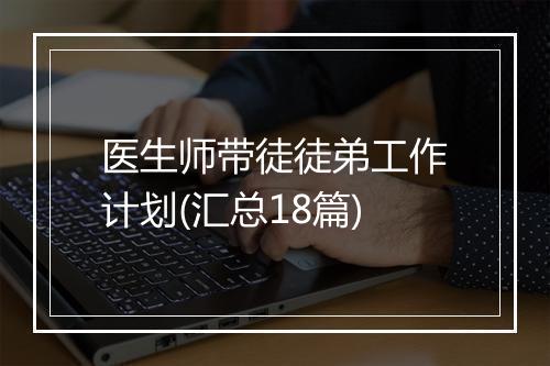 医生师带徒徒弟工作计划(汇总18篇)