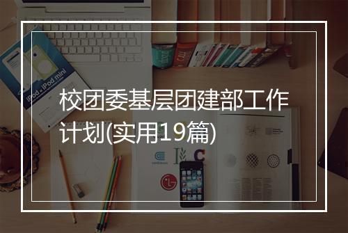 校团委基层团建部工作计划(实用19篇)