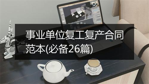 事业单位复工复产合同范本(必备26篇)
