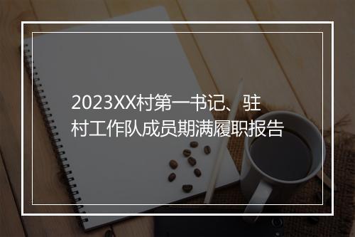 2023XX村第一书记、驻村工作队成员期满履职报告
