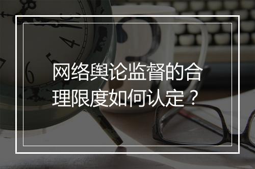 网络舆论监督的合理限度如何认定?