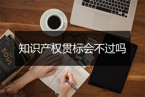 知识产权贯标会不过吗