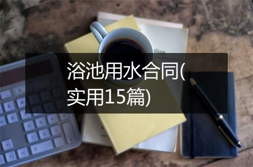 浴池用水合同(实用15篇)