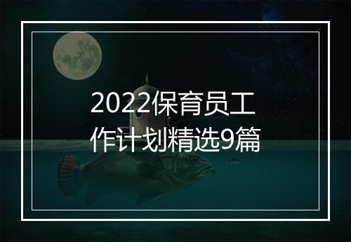 2022保育员工作计划精选9篇