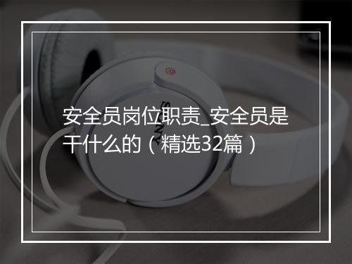 安全员岗位职责_安全员是干什么的(精选32篇)