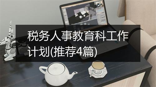 税务人事教育科工作计划(推荐4篇)