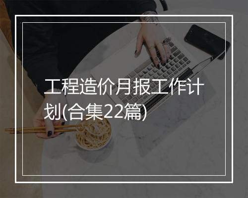 工程造价月报工作计划(合集22篇)