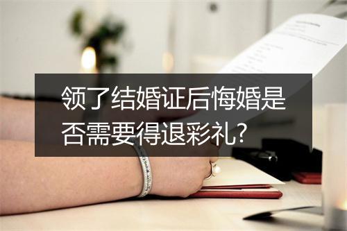 领了结婚证后悔婚是否需要得退彩礼?