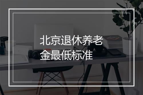 北京退休养老金最低标准