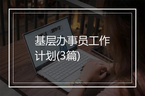 基层办事员工作计划(3篇)