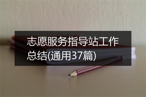 志愿服务指导站工作总结(通用37篇)
