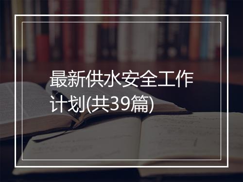 最新供水安全工作计划(共39篇)
