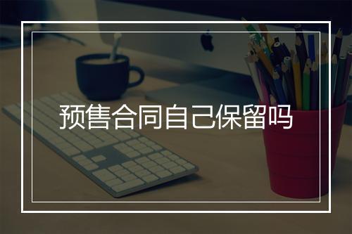 预售合同自己保留吗