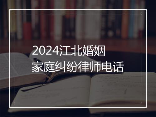 2024江北婚姻家庭纠纷律师电话