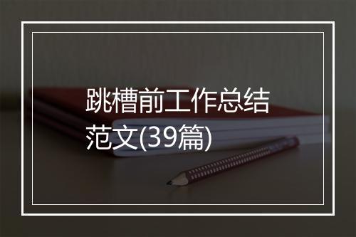 跳槽前工作总结范文(39篇)