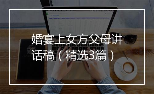 婚宴上女方父母讲话稿(精选3篇)