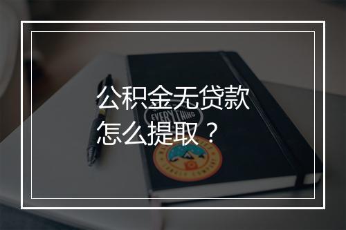 公积金无贷款怎么提取?