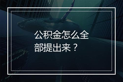 公积金怎么全部提出来?