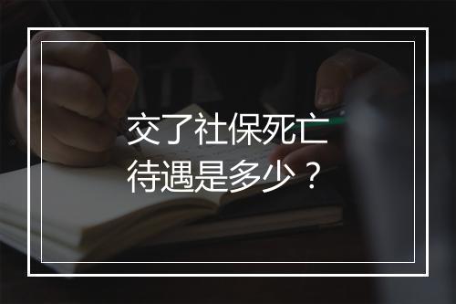 交了社保死亡待遇是多少?