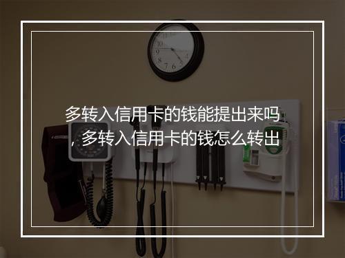 多转入信用卡的钱能提出来吗,多转入信用卡的钱怎么转出