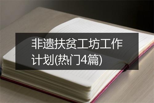 非遗扶贫工坊工作计划(热门4篇)