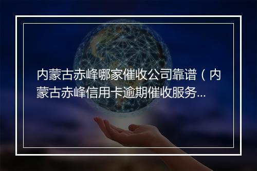 内蒙古赤峰哪家催收公司靠谱(内蒙古赤峰信用卡逾期催收服务推荐)