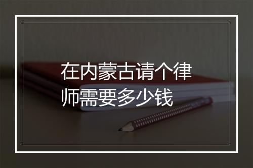 在内蒙古请个律师需要多少钱