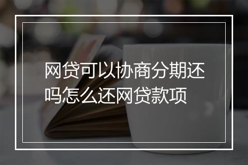 网贷可以协商分期还吗怎么还网贷款项