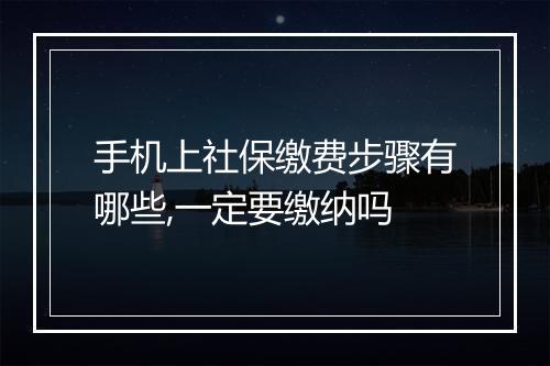 手机上社保缴费步骤有哪些,一定要缴纳吗