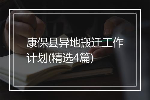 康保县异地搬迁工作计划(精选4篇)