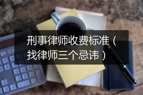 刑事律师收费标准(找律师三个忌讳)