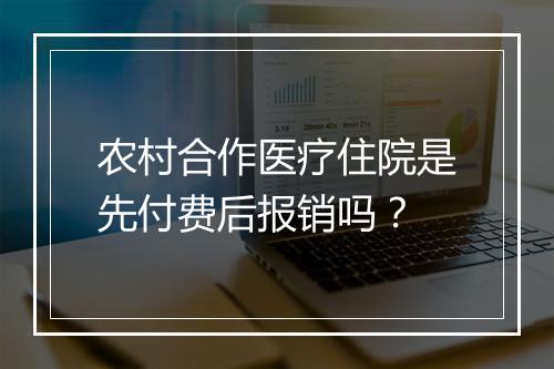 农村合作医疗住院是先付费后报销吗?