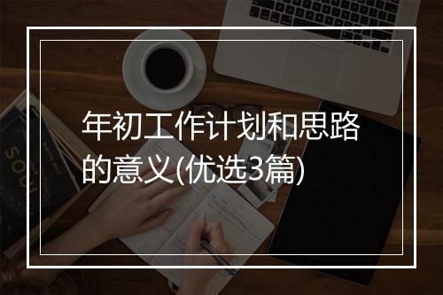年初工作计划和思路的意义(优选3篇)