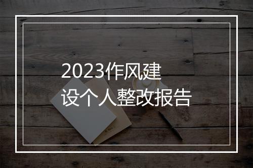2023作风建设个人整改报告