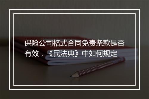 保险公司格式合同免责条款是否有效,《民法典》中如何规定