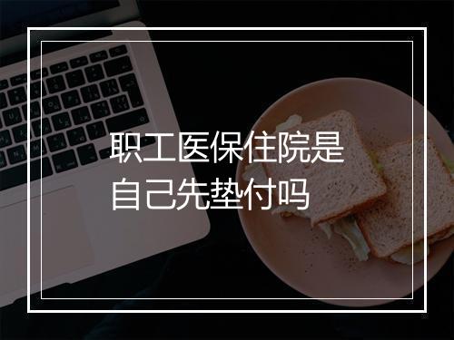 职工医保住院是自己先垫付吗
