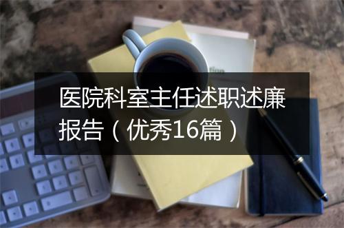 医院科室主任述职述廉报告(优秀16篇)
