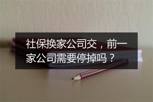 社保换家公司交,前一家公司需要停掉吗?