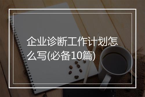 企业诊断工作计划怎么写(必备10篇)