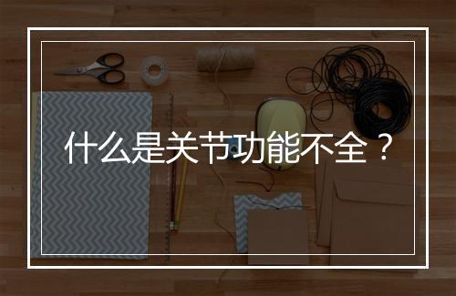 什么是关节功能不全?